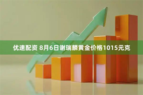 优速配资 8月6日谢瑞麟黄金价格1015元克