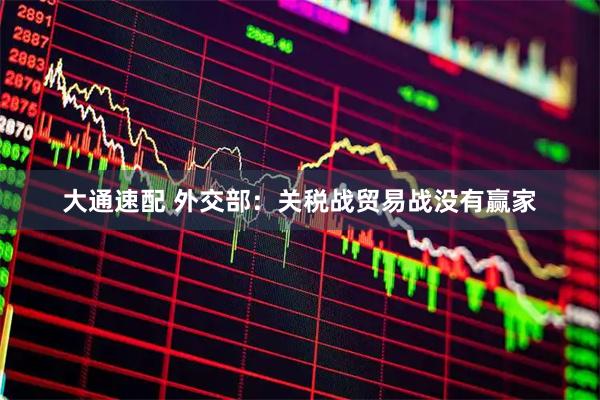 大通速配 外交部：关税战贸易战没有赢家