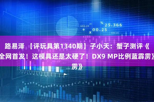 路易泽 【评玩具第1340期】子小天：蟹子测评《全网首发！这模具还是太硬了！DX9 MP比例蓝霹雳》