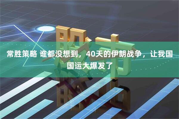 常胜策略 谁都没想到，40天的伊朗战争，让我国国运大爆发了