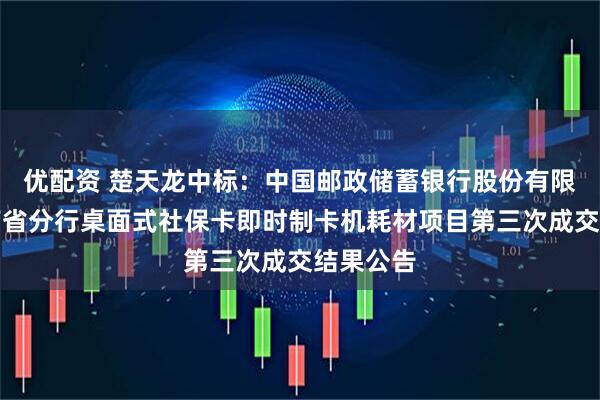 优配资 楚天龙中标：中国邮政储蓄银行股份有限公司湖南省分行桌面式社保卡即时制卡机耗材项目第三次成交结果公告