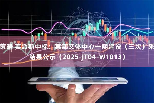 壹策略 英派斯中标：某部文体中心一期建设（三次）采购结果公示（2025-JT04-W1013）