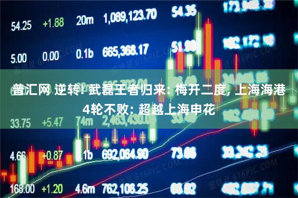 普汇网 逆转! 武磊王者归来: 梅开二度, 上海海港4轮不败: 超越上海申花